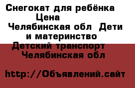 Снегокат для ребёнка  › Цена ­ 1 800 - Челябинская обл. Дети и материнство » Детский транспорт   . Челябинская обл.